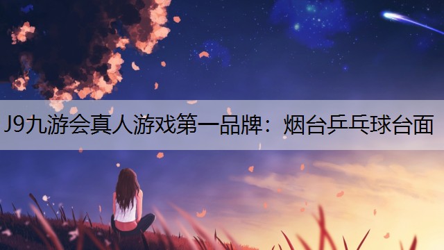 J9九游会真人游戏第一品牌：烟台乒乓球台面